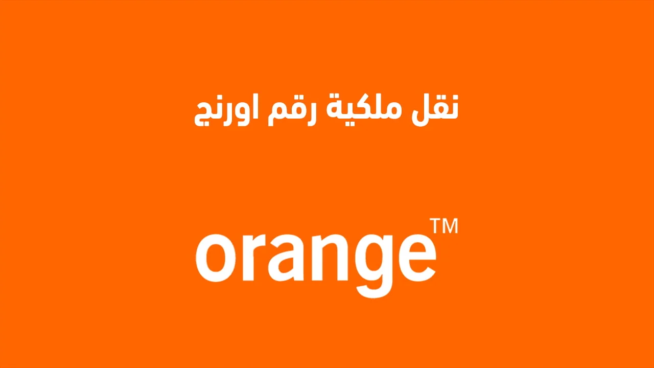 نقل ملكية رقم اورنج .. بطُرق مختلفة ورسوم تحويل ملكية خط أورنج