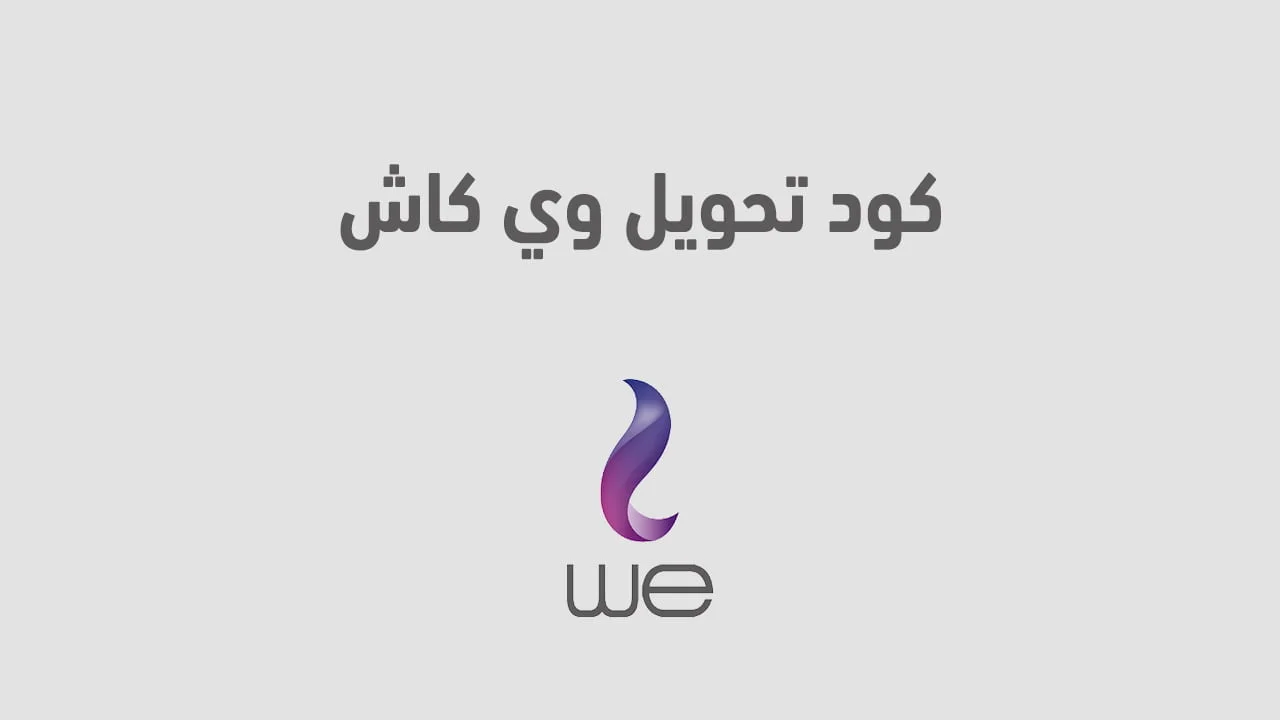كود تحويل وي كاش .. طريقة تحويل فلوس وي كاش من الموبايل بسرعة من we