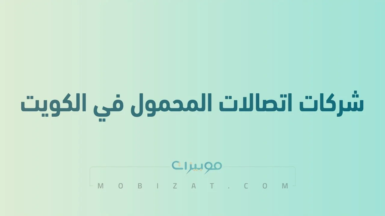 قائمة بأسماء أفضل شركات اتصالات المحمول في الكويت .. وطُرق التواصل معهم