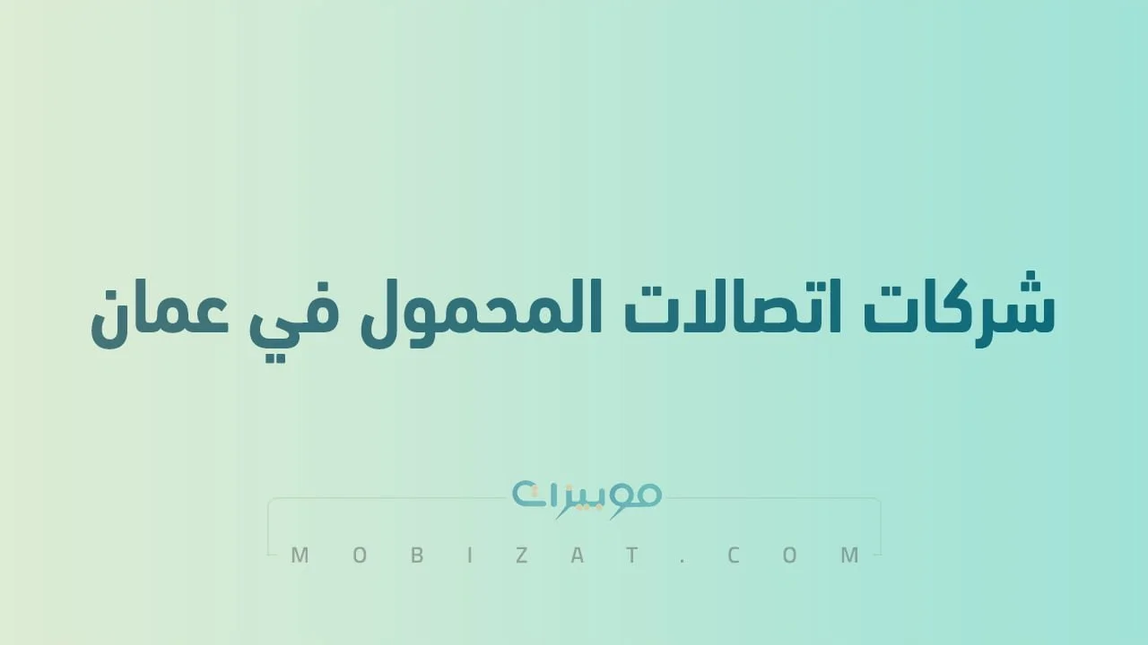 قائمة بأسماء أفضل شركات اتصالات المحمول في عمان .. وطُرق التواصل معهم