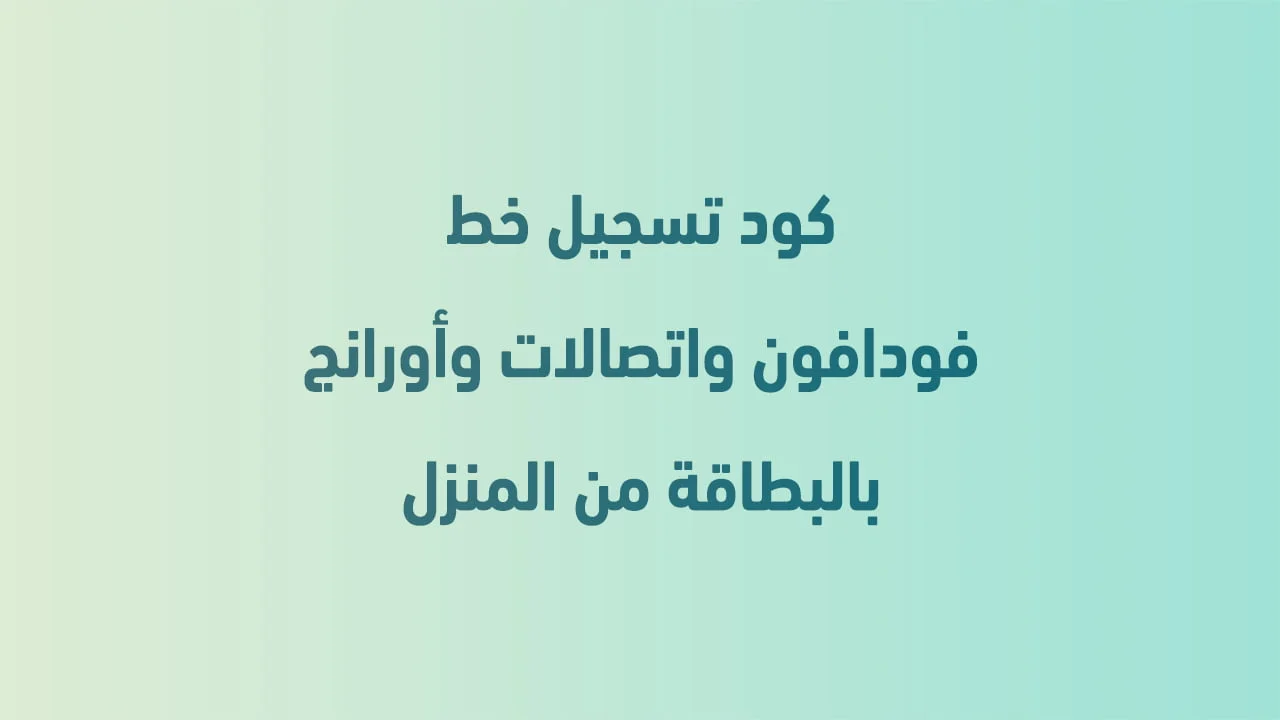 كود تسجيل خط فودافون واتصالات وأورانج بالبطاقة من المنزل .. كود سهل وبسيط