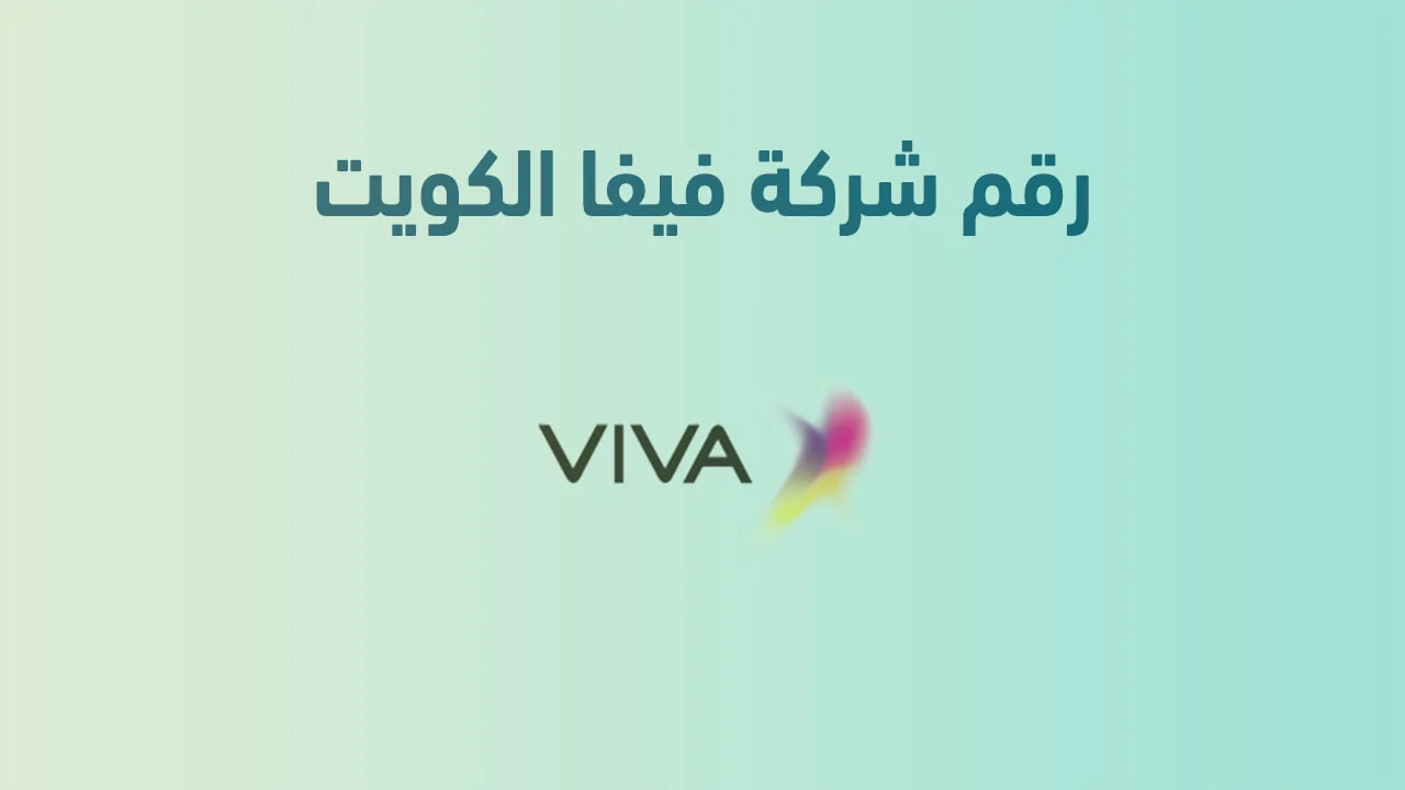 رقم شركة فيفا الكويت .. أرقام هاتف التواصل مع Viva الكويت
