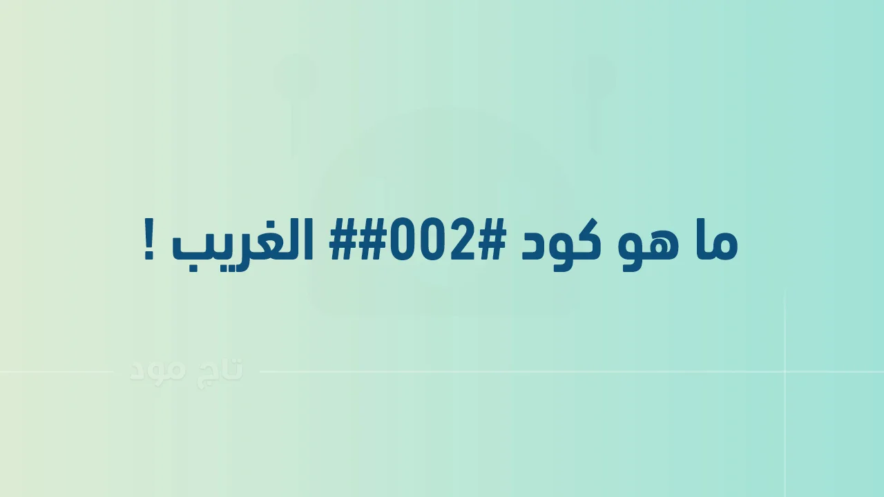 ما هو كود ##002# الغريب وهل له علاقة بمراقبة الهاتف المحمول .. وكيف ألغيه؟