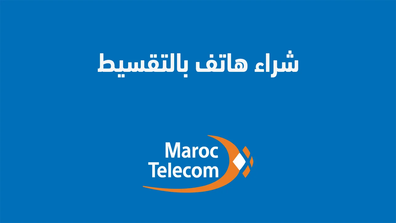 شراء هاتف بالتقسيط من اتصالات المغرب .. وكيف اخذ سلف من اتصالات المغرب؟