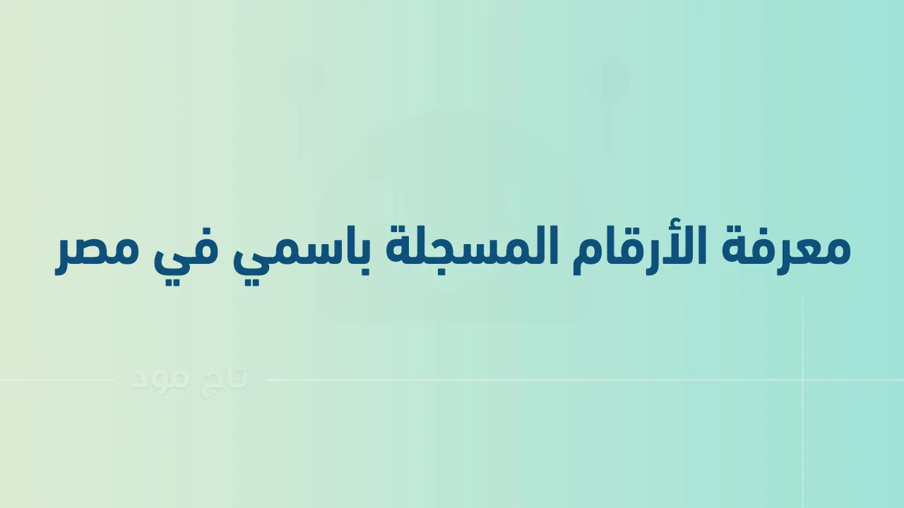 كيفية معرفة الأرقام المسجلة باسمي .. في جميع شركات الاتصالات المصرية؟