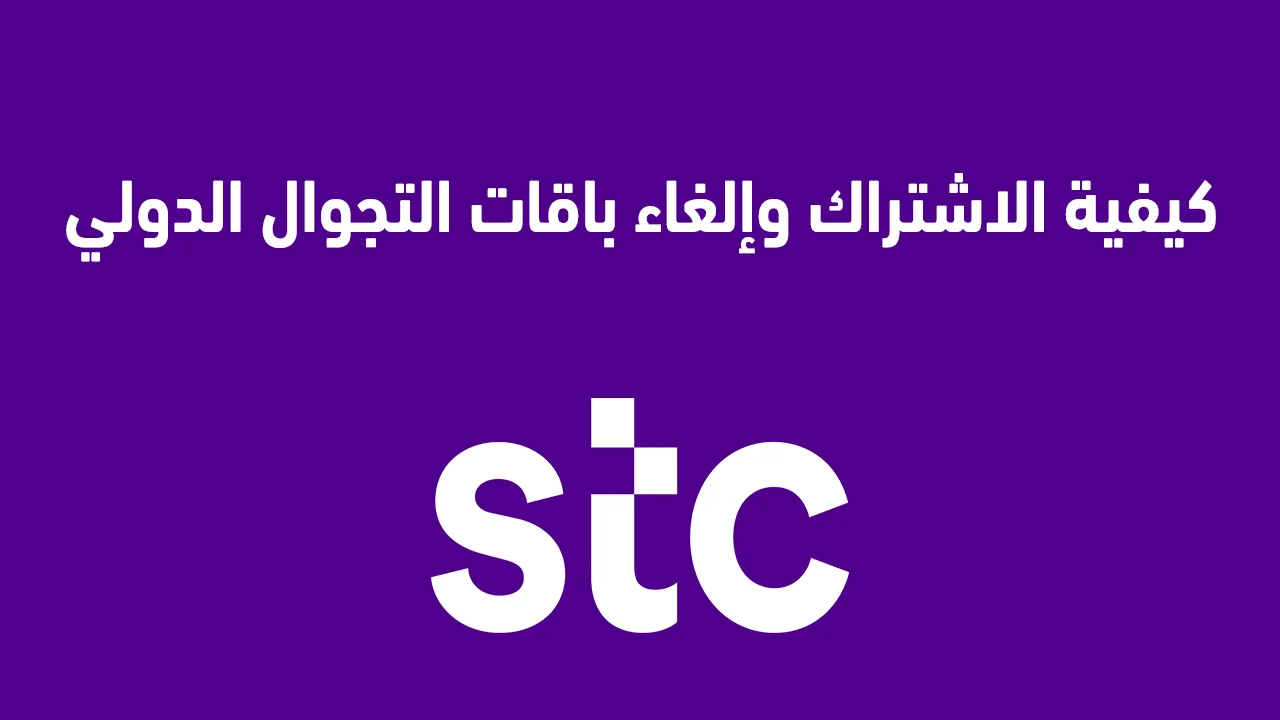 كيفية الاشتراك وإلغاء باقات التجوال الدولي STC سوا .. وكيف يمكن إلغاء باقات التجوال الدولي STC؟