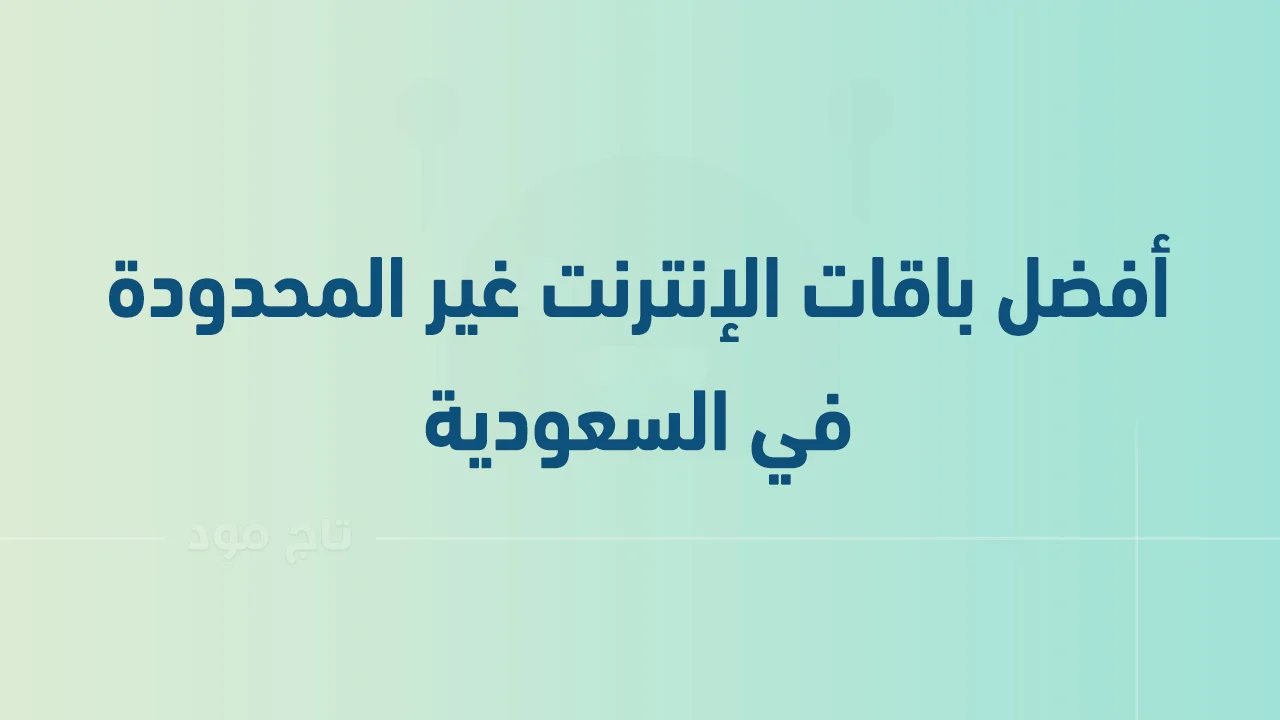 أفضل باقات الإنترنت غير المحدودة في السعودية .. وكيف تختار الباقة الأنسب لك؟