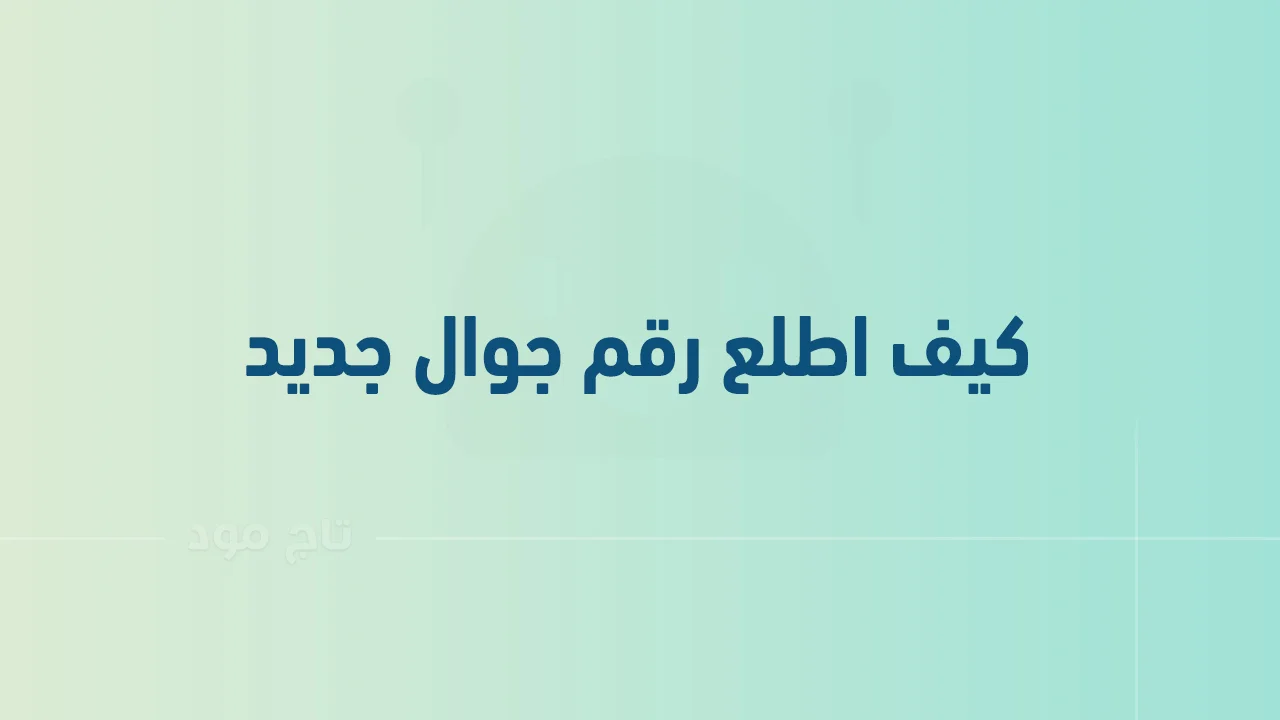 كيف اطلع رقم جوال جديد .. وكم اقدر اطلع رقم جوال باسمي؟