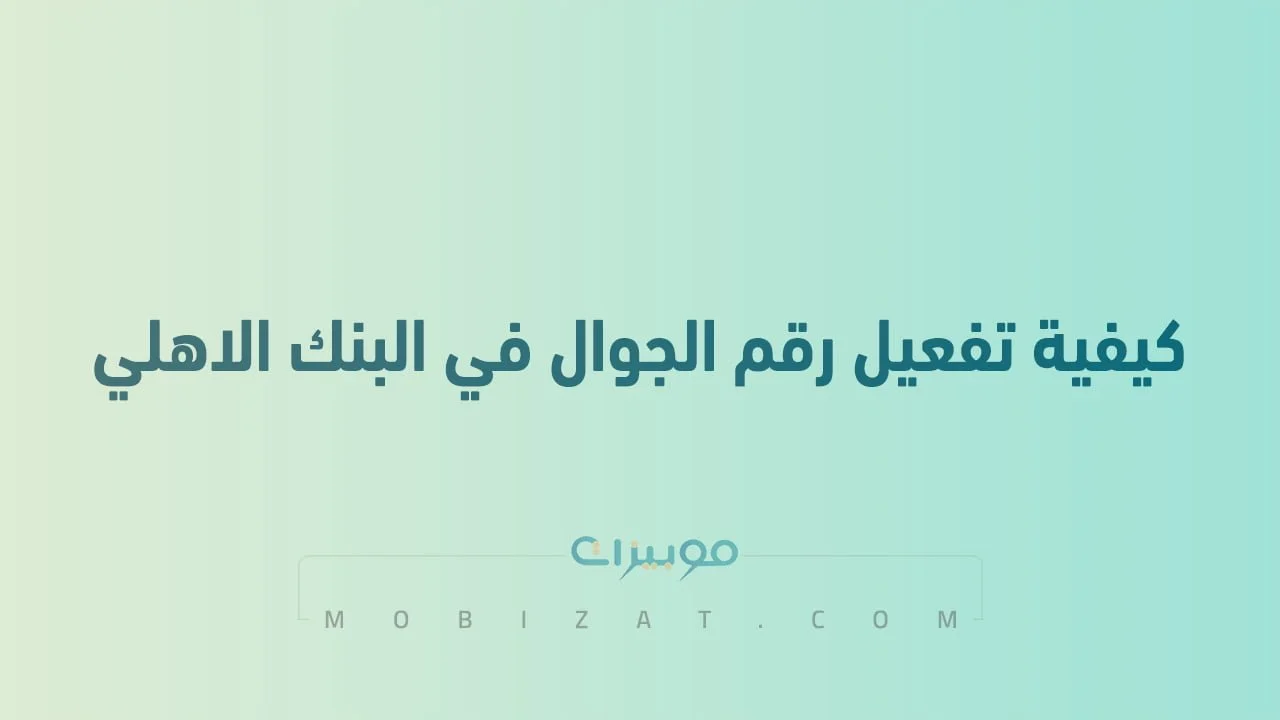 كيفية تفعيل رقم الجوال في البنك الاهلي السعودي .. وكيفية التسجيل في تطبيق الاهلي عبر الجوال؟