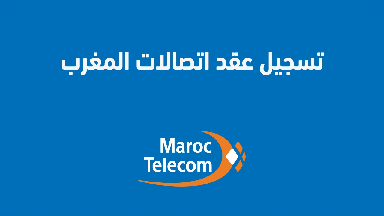 تسجيل عقد اتصالات المغرب .. وكيف أسجل رقم هاتفي في اتصالات المغرب؟
