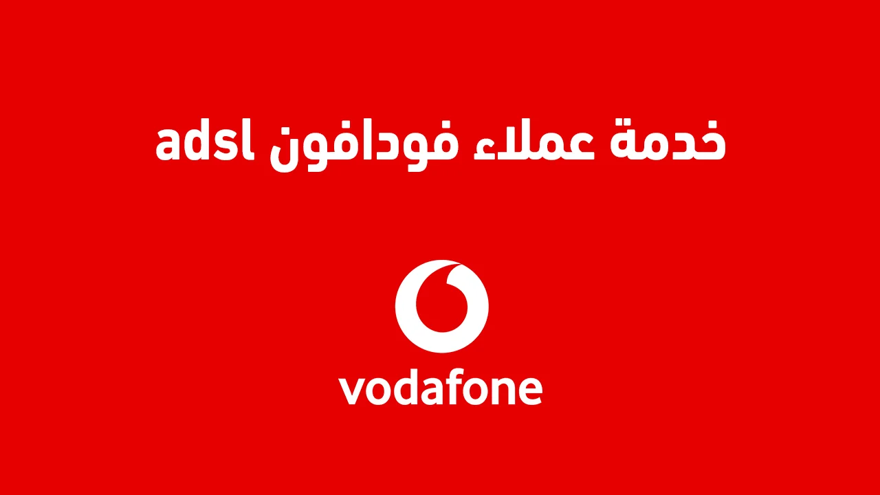 خدمة عملاء فودافون adsl .. ما هي طرق التواصل وباقات الانترنت adsl الجديدة؟
