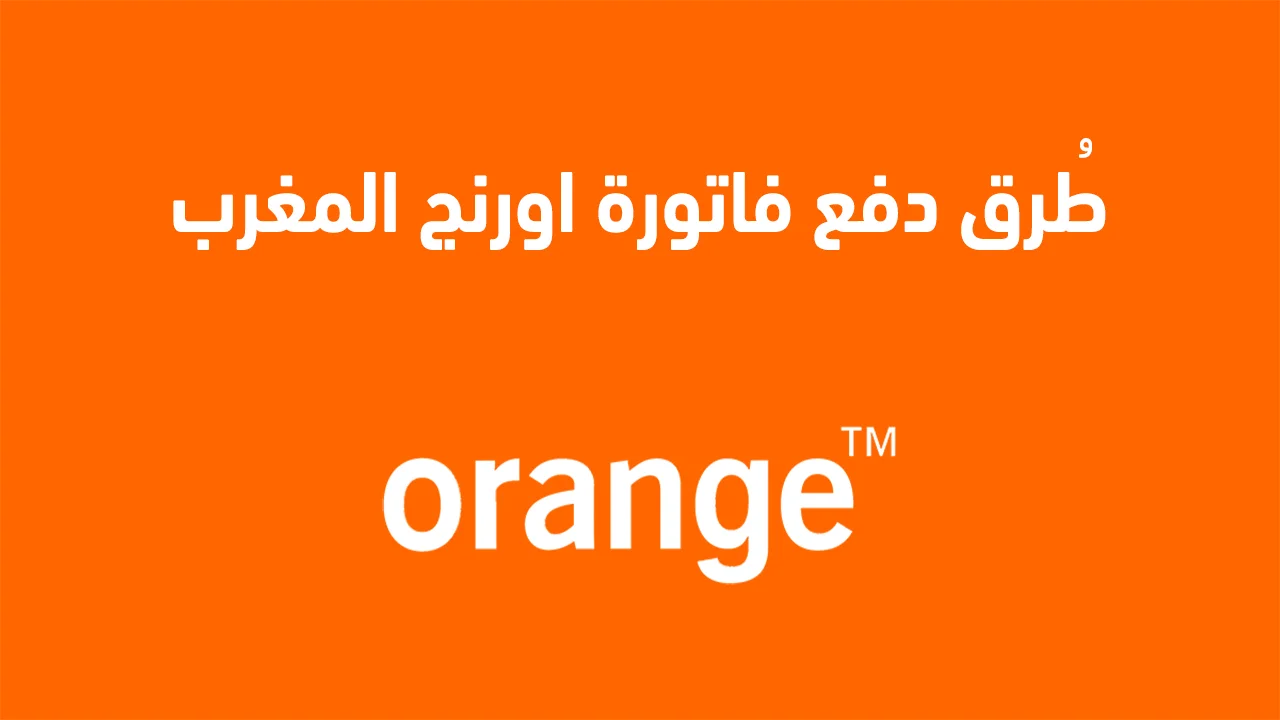 طُرق دفع فاتورة اورنج المغرب بالخطوات .. وما عقوبة عدم دفع فاتورة اورنج المغرب؟