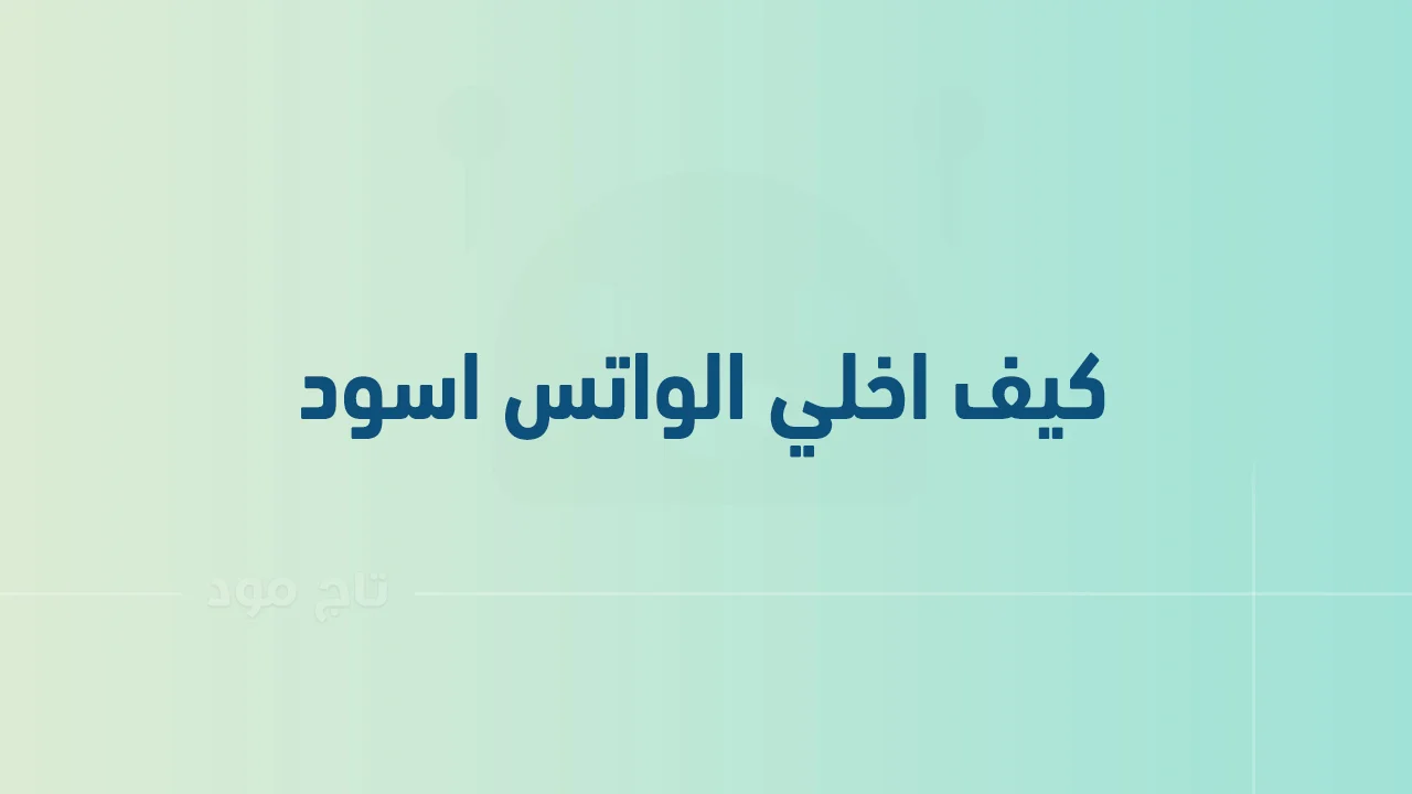 كيف اخلي الواتس اسود .. خطوات تغيير الواتساب للأسود بكل سهولة Whatsapp Black .. تفعيل الوضع الليلي؟