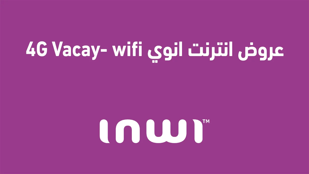 عروض انترنت انوي 4G Vacay- wifi الجديدة .. وما هي أفضل أجهزة الراوتر المتوافقة مع عروض انوي؟