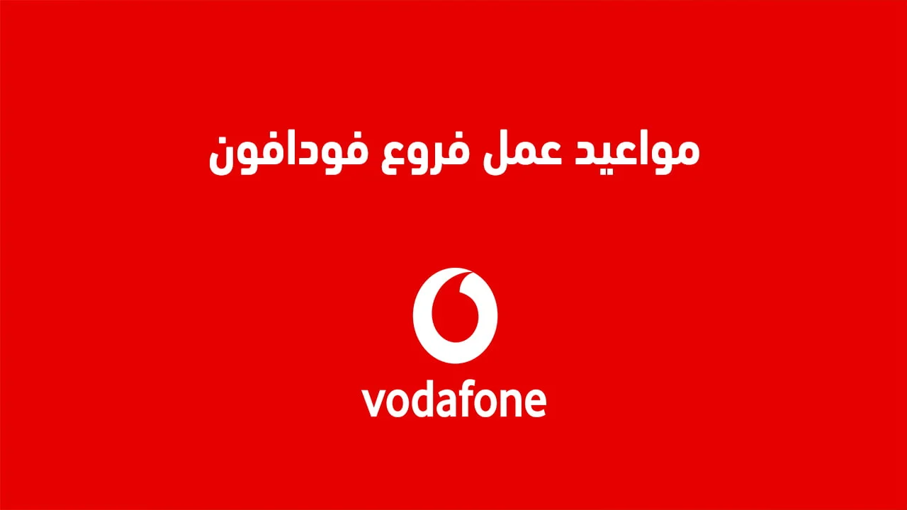مواعيد عمل فروع فودافون .. وهل تعمل شركة فودافون يوم الجمعة وباقي أيام الأسبوع؟