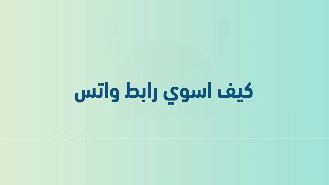 كيف اسوي رابط واتس .. وما هي فوائد استخدام رابط الواتس اب؟