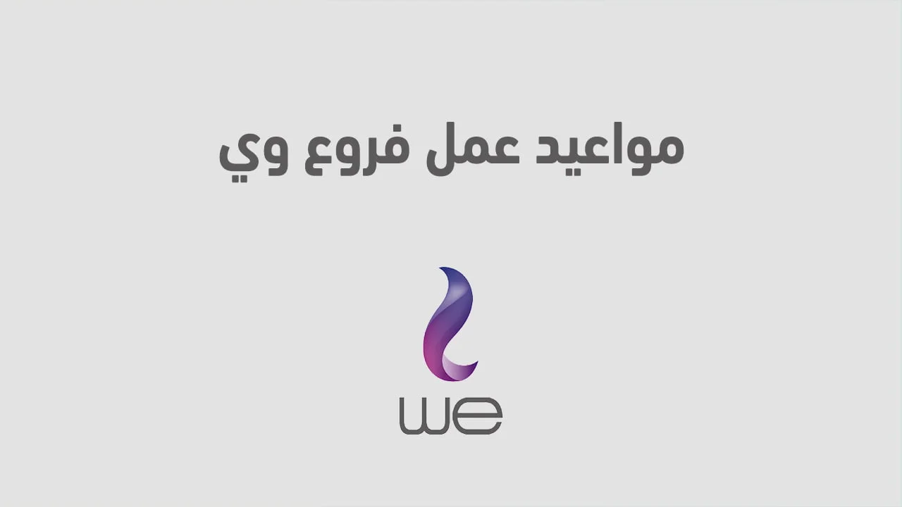 مواعيد عمل فروع وي .. وهل تعمل شركة we يوم الجمعة وباقي أيام الأسبوع؟