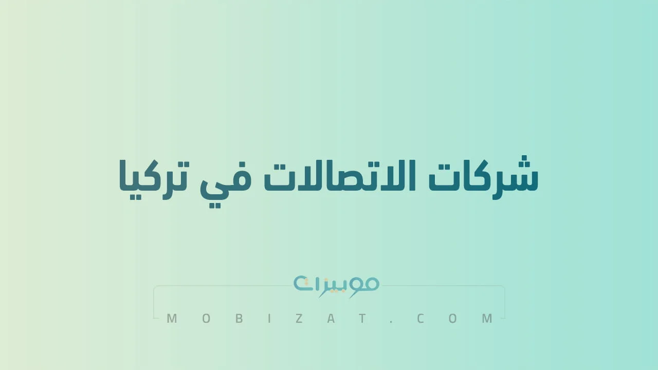 قائمة بأسماء شركات اتصالات المحمول في تركيا .. وطُرق التواصل معهم