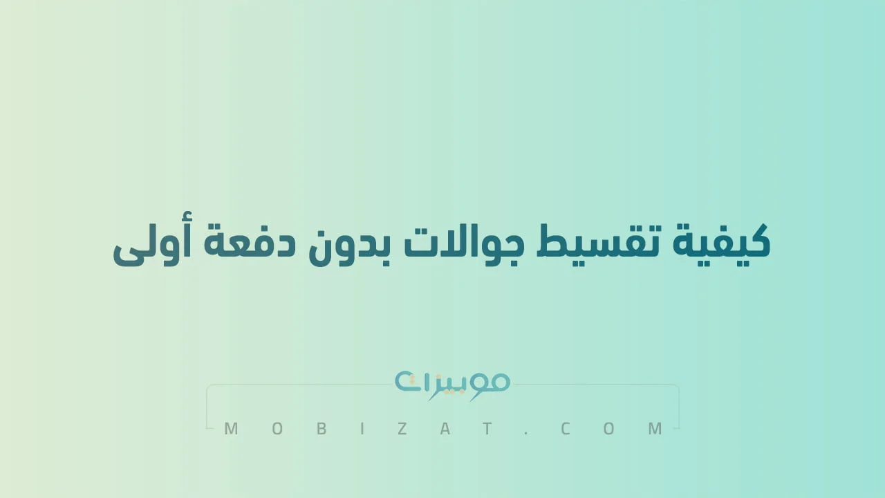كيفية تقسيط جوالات بدون دفعة أولى .. عبر الراجحي واكسترا وزين والعديد من الشركات