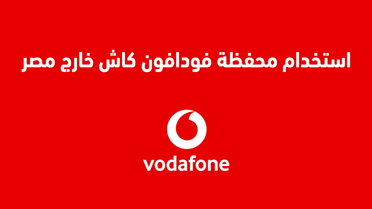 هل يمكن استخدام محفظة فودافون كاش خارج مصر .. وما هي خطوات التحويل الدولي بالتفصيل؟
