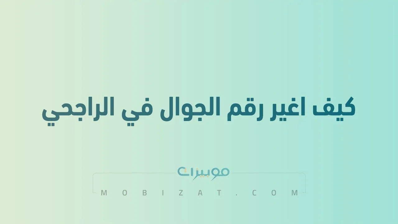 كيف اغير رقم الجوال في الراجحي .. وأيضاً طُرق إلغاء رقم الجوال من حساب الراجحي