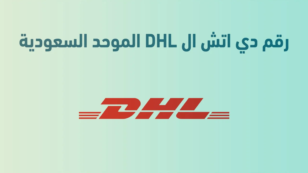 رقم دي اتش ال DHL الموحد السعودية .. حل سريع لشحناتك العالمية بضغطة واحدة