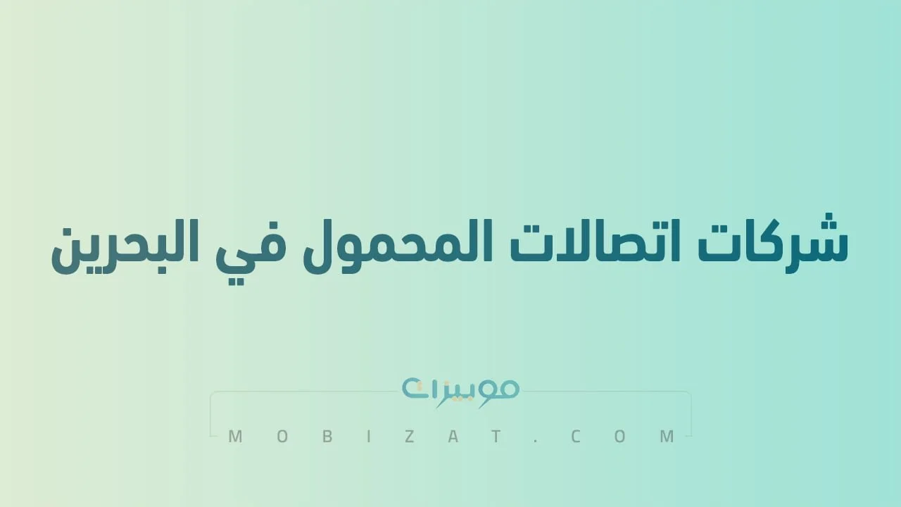 قائمة بأسماء أفضل شركات اتصالات المحمول في البحرين .. وطُرق التواصل معهم