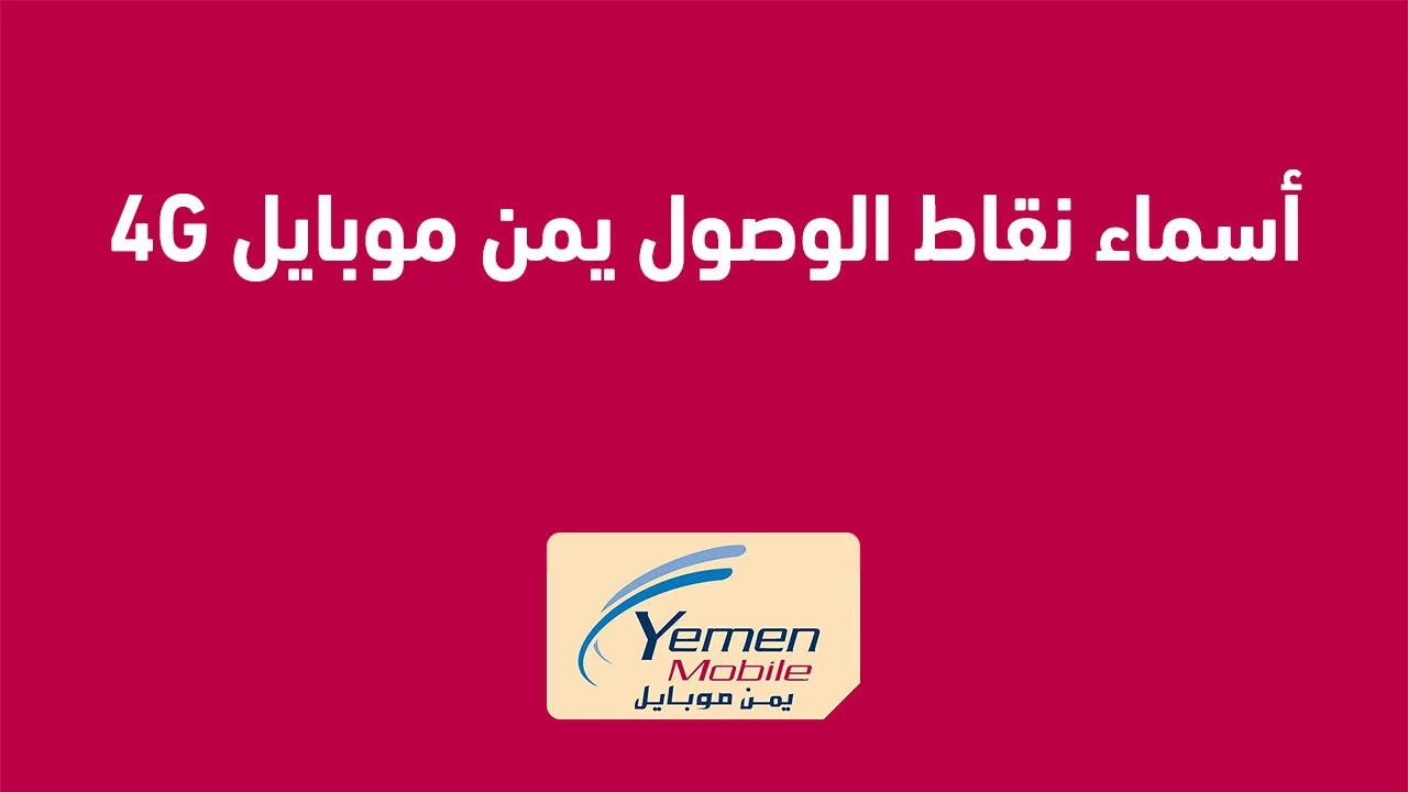 أسماء نقاط الوصول يمن موبايل 4G الجديدة .. وكيفية ضبط إعدادات الوصول لشبكة يمن 4G على الموبايل