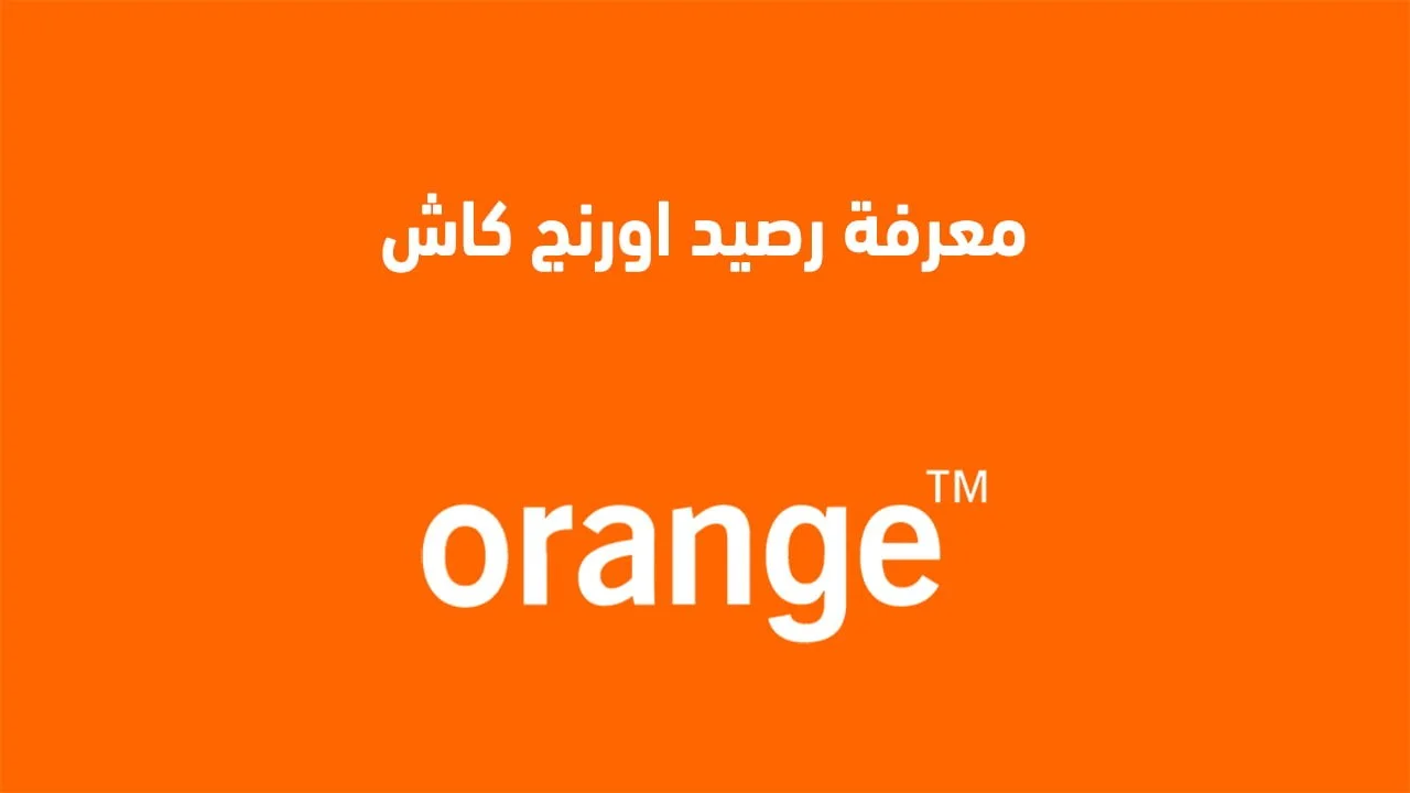 معرفة رصيد اورنج كاش .. كود وطُرق معرفة فلوسك على محفظة Orange Cash