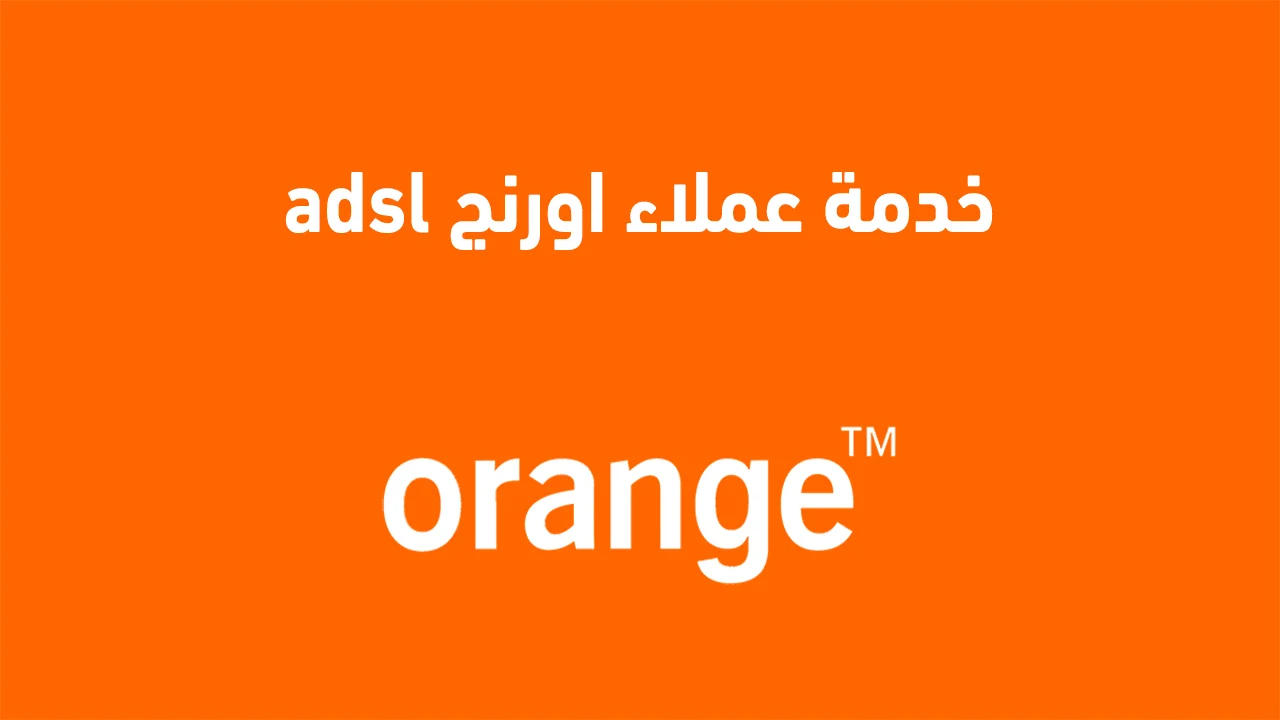 خدمة عملاء اورنج adsl طُرق تواصل .. ورقم شكاوى أورنج عند التجوال خارج مصر