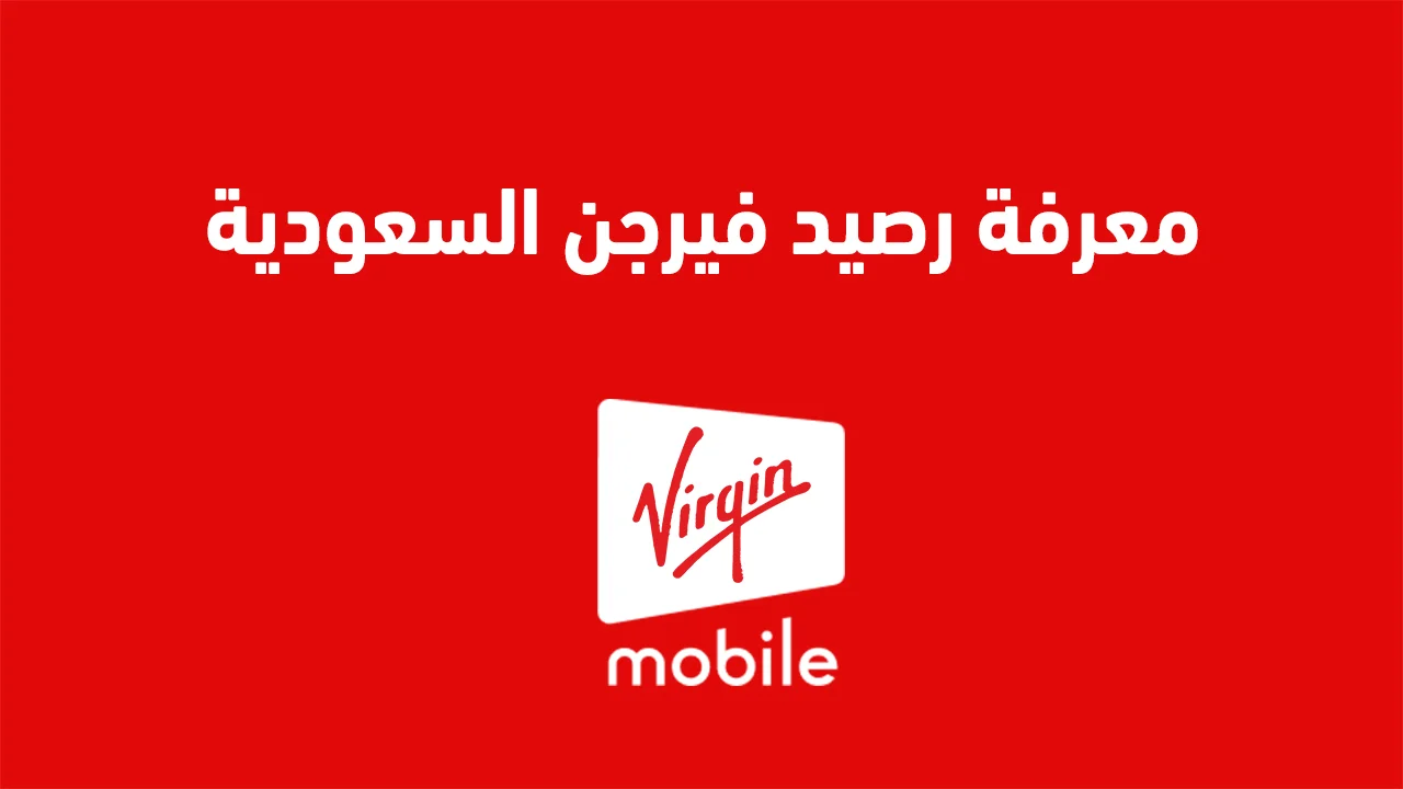 معرفة رصيد فيرجن السعودية .. ورمز معرفة الرصيد الصحيح وطُرق شحن رصيد Virginmobile KSA