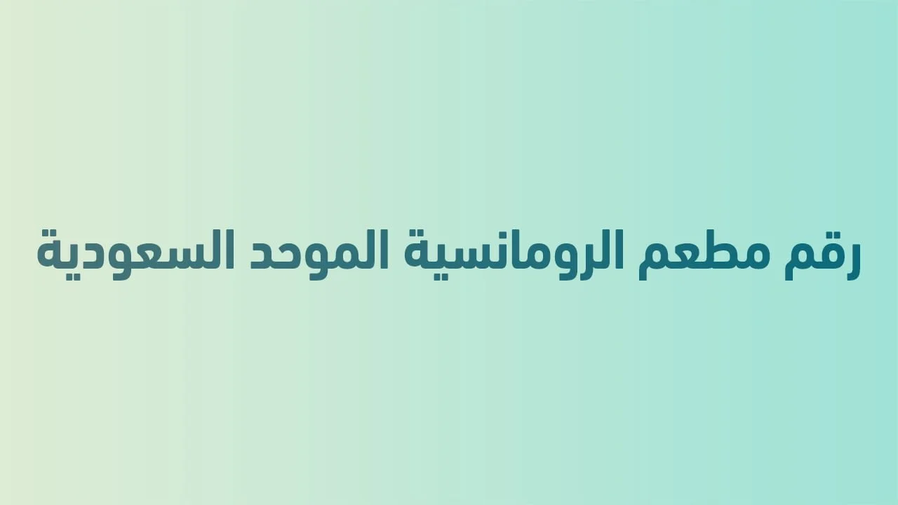 رقم مطعم الرومانسية الموحد السعودية .. الرقم الموحد لخدمة أسرع