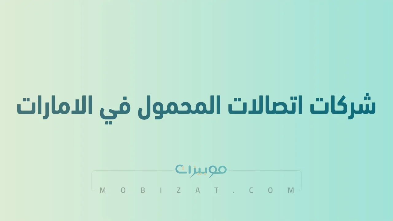 قائمة بأسماء شركات اتصالات المحمول في الامارات .. وما هي طُرق التواصل معهم؟