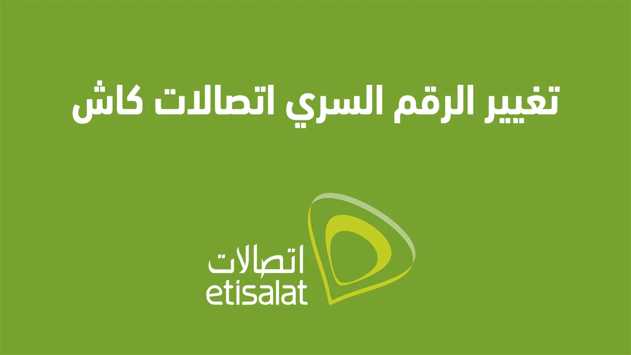 تغيير الرقم السري اتصالات كاش .. وطريقة الاشتراك في محفظة Etisalat Cash