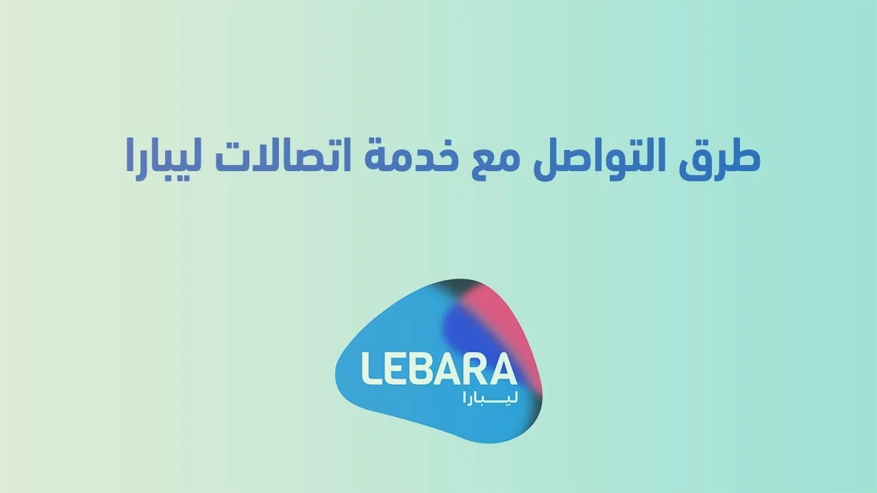 طرق التواصل مع خدمة اتصالات ليبارا .. وخطوات تحميل تطبيق ليبارا موبايل