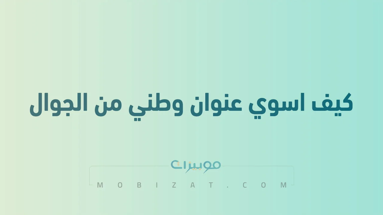 كيف اسوي عنوان وطني من الجوال .. وأهمية تسجيل عنوان وطني جديد