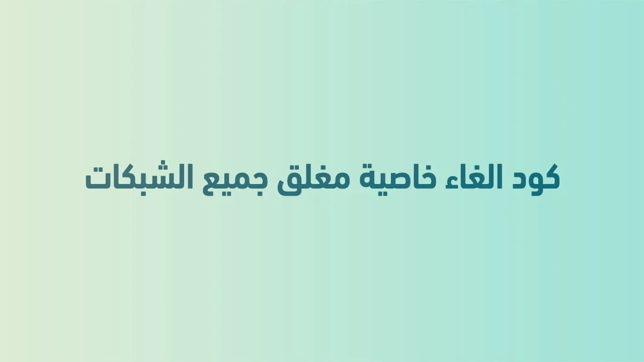 كود الغاء خاصية مغلق جميع الشبكات .. اعرف كيف تفعل الخاصية وتلغيها بسهولة