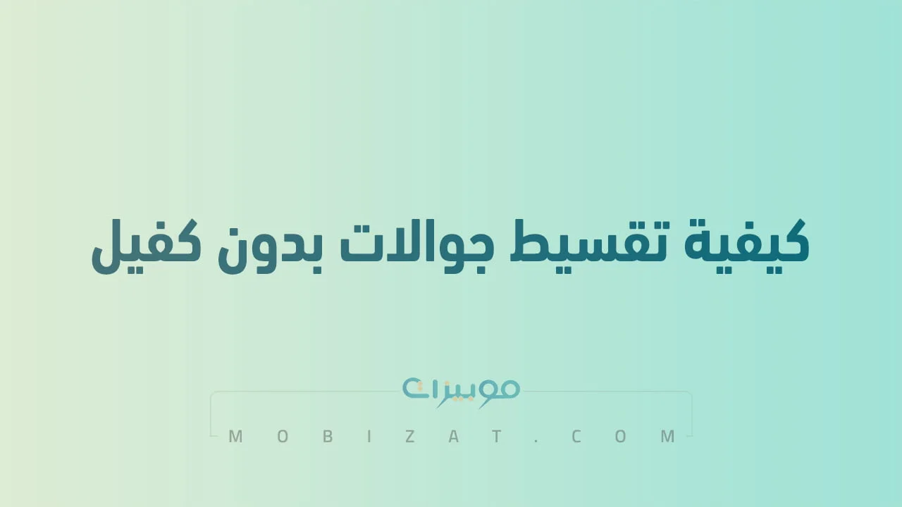 كيفية تقسيط جوالات بدون كفيل .. وما هي الشروط المحددة للتقسيط بدون كفيل
