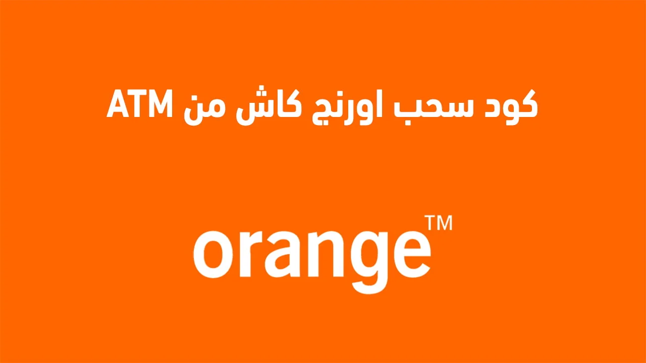 كود سحب اورنج كاش من atm الجديد .. وشروط تفعيل محفظة Orange Cash