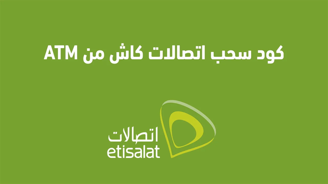 كود سحب اتصالات كاش من atm الجديد .. وكيفية تفعيل محفظة Etisalat Cash