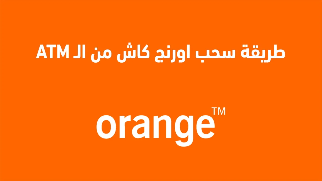 طريقة سحب اورنج كاش من atm الجديدة .. وكيفية تغيير الرقم السري لمحفظة اورنج كاش