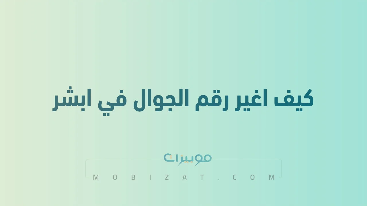 كيف اغير رقم الجوال في ابشر .. جميع الطُرق المتاحة لتغيير رقم الهاتف في Absher