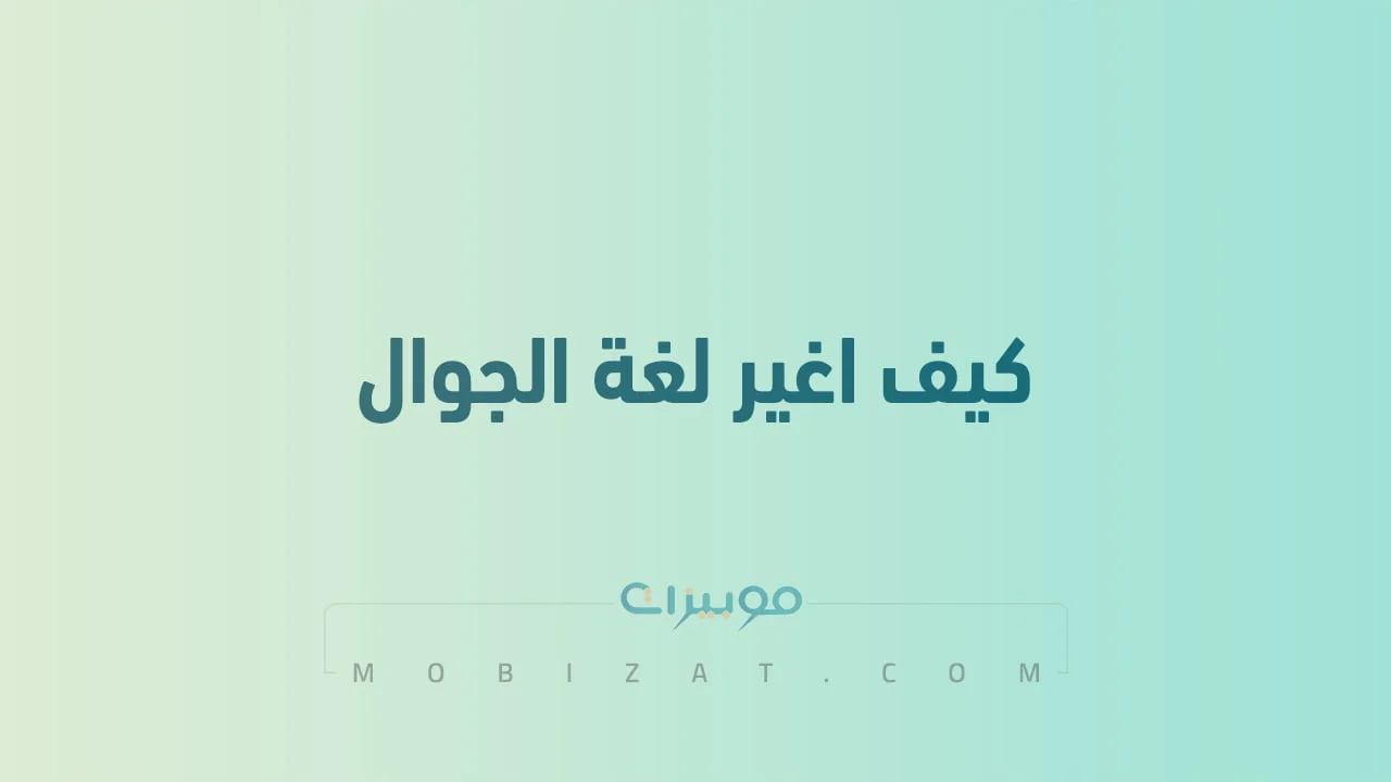 كيف اغير لغة الجوال .. الطريقة السهلة لتغيير لغة الهاتف للاندرويد والايفون