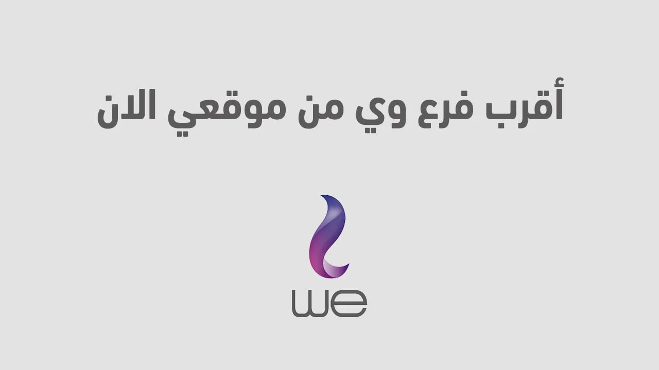 أقرب فرع وي من موقعي الان .. معرفة أقرب فرع we من موقعي بطُرق مختلفة