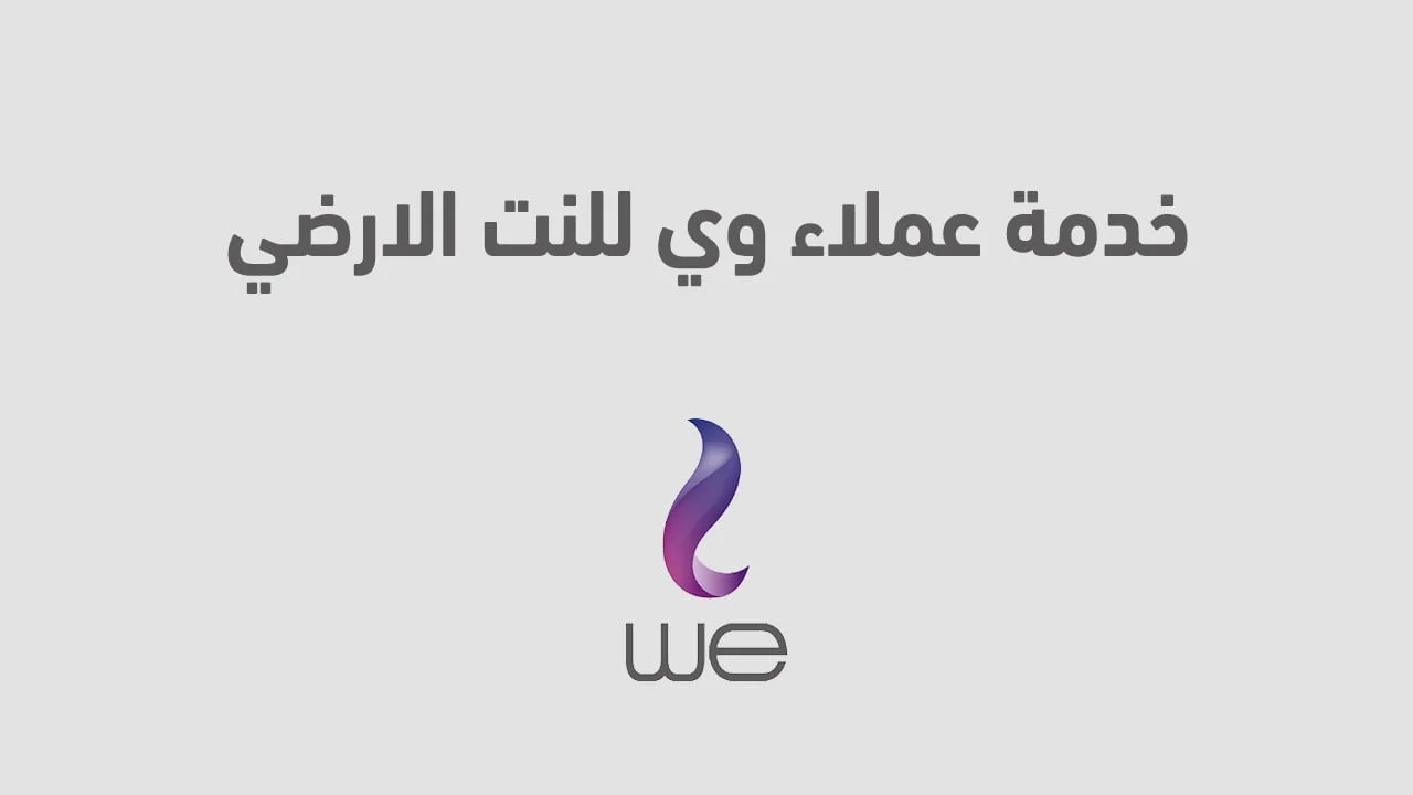 خدمة عملاء وي للنت الارضي .. أرقام وطُرق التواصل we واتساب ومكالمات وشات