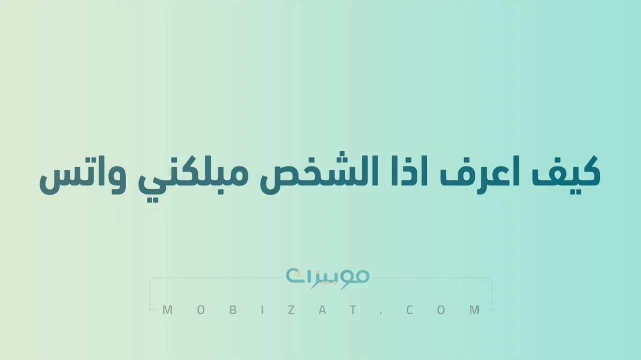 كيف اعرف اذا الشخص مبلكني واتس .. وما هو الفرق بين البلوك والحذف في الواتس اب