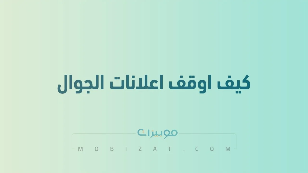 كيف اوقف اعلانات الجوال .. طُرق مختلفة لوقف الإعلانات على الهاتف المحمول
