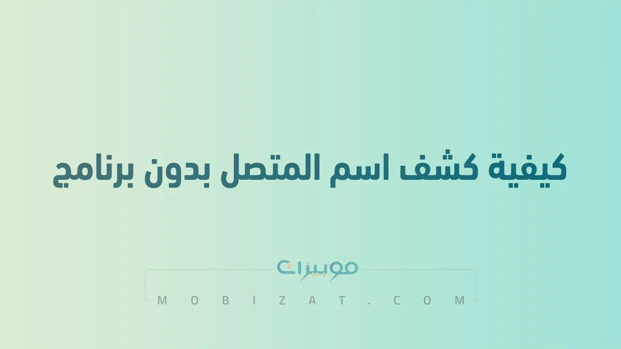 كيفية كشف اسم المتصل بدون برنامج .. خطوات معرفة رقم المتصل بسهولة