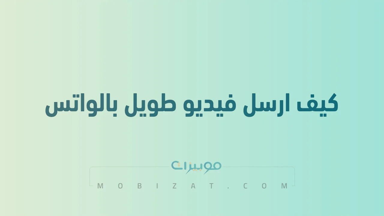 كيف ارسل فيديو طويل بالواتس .. تجربتي لإرسال فيديو كبير وطويل على الواتساب