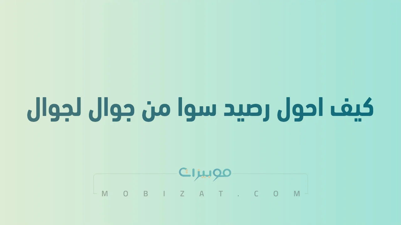 كيف احول رصيد سوا من جوال لجوال .. إليكم أفضل الطرق الجديدة للتحويل
